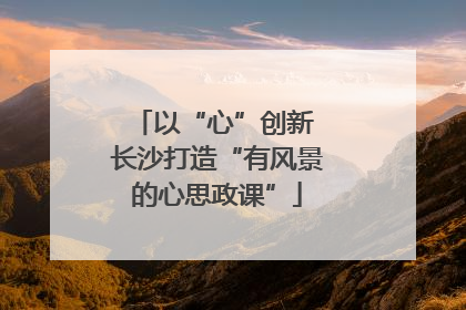 以“心”创新 长沙打造“有风景的心思政课”