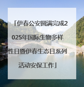 伊春公安圆满完成2025年国际生物多样性日暨伊春生态日系列活动安保工作