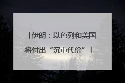伊朗：以色列和美国将付出“沉重代价”