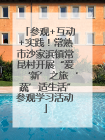 参观+互动+实践！常熟市沙家浜镇常昆村开展“爱‘新’之旅‘蔬’适生活”参观学习活动