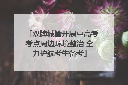 双牌城管开展中高考考点周边环境整治 全力护航考生备考