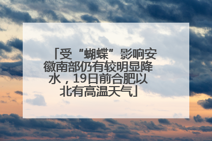 受“蝴蝶”影响安徽南部仍有较明显降水，19日前合肥以北有高温天气