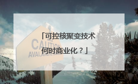 可控核聚变技术何时商业化？