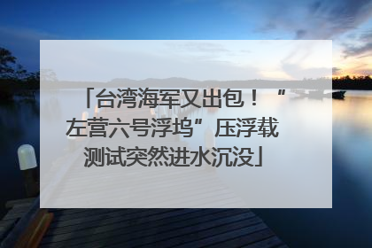 台湾海军又出包！“左营六号浮坞”压浮载测试突然进水沉没
