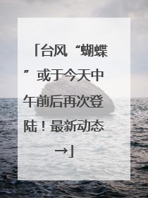 台风“蝴蝶”或于今天中午前后再次登陆！最新动态→
