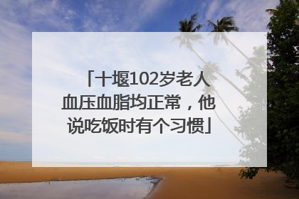 十堰102岁老人血压血脂均正常，他说吃饭时有个习惯