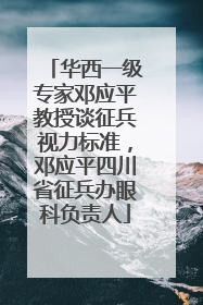 华西一级专家邓应平教授谈征兵视力标准，邓应平四川省征兵办眼科负责人