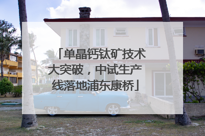 单晶钙钛矿技术大突破，中试生产线落地浦东康桥