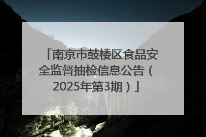 南京市鼓楼区食品安全监督抽检信息公告（2025年第3期）