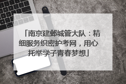 南京建邺城管大队：精细服务织密护考网，用心托举学子青春梦想