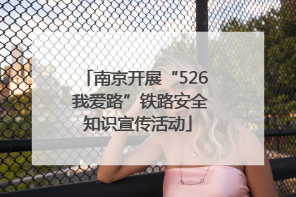 南京开展“526 我爱路”铁路安全知识宣传活动