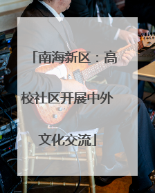南海新区：高校社区开展中外文化交流