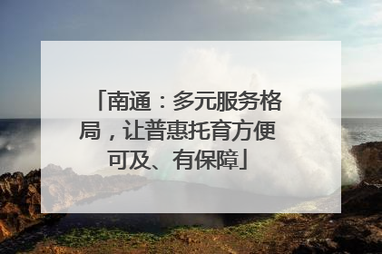 南通：多元服务格局，让普惠托育方便可及、有保障