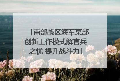 南部战区海军某部创新工作模式解官兵之忧 提升战斗力