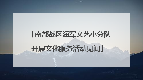 南部战区海军文艺小分队开展文化服务活动见闻