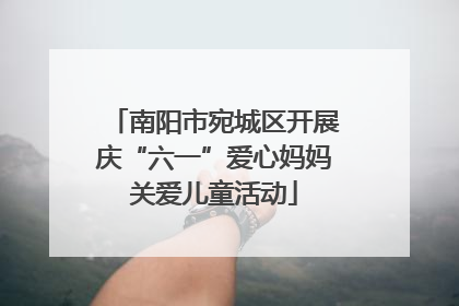 南阳市宛城区开展庆“六一”爱心妈妈关爱儿童活动