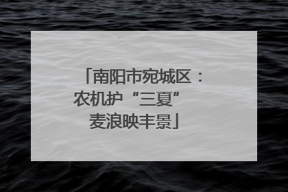南阳市宛城区：农机护“三夏” 麦浪映丰景