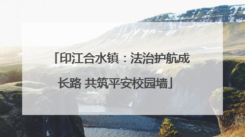 印江合水镇：法治护航成长路 共筑平安校园墙