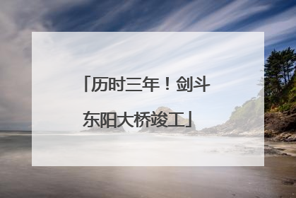 历时三年！剑斗东阳大桥竣工