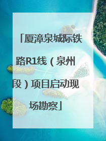 厦漳泉城际铁路R1线（泉州段）项目启动现场勘察