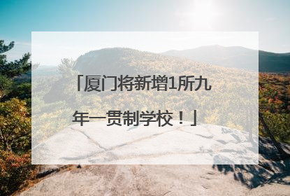 厦门将新增1所九年一贯制学校！