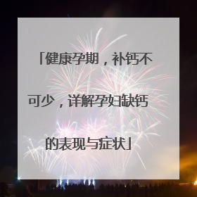 健康孕期，补钙不可少，详解孕妇缺钙的表现与症状
