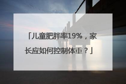 儿童肥胖率19%，家长应如何控制体重？