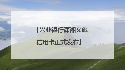 兴业银行潇湘文旅信用卡正式发布