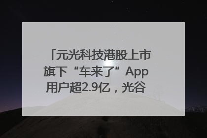 元光科技港股上市 旗下“车来了”App用户超2.9亿，光谷上市公司增至69家