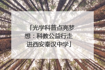 光学科普点亮梦想：科教公益行走进西安秦汉中学