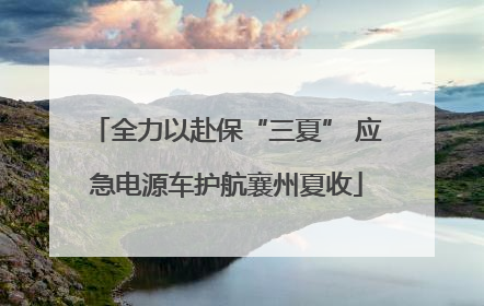 全力以赴保“三夏” 应急电源车护航襄州夏收