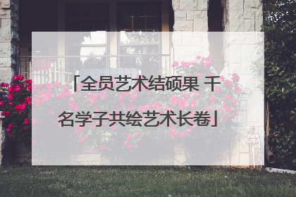 全员艺术结硕果 千名学子共绘艺术长卷