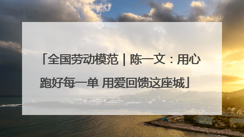 全国劳动模范｜陈一文：用心跑好每一单 用爱回馈这座城