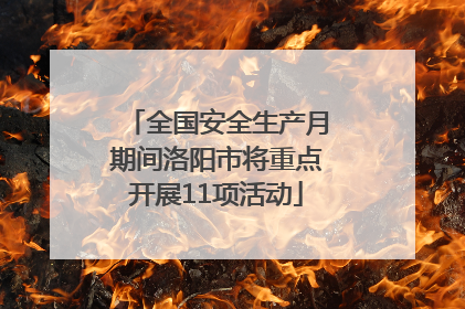 全国安全生产月期间洛阳市将重点开展11项活动
