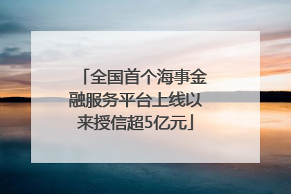 全国首个海事金融服务平台上线以来授信超5亿元
