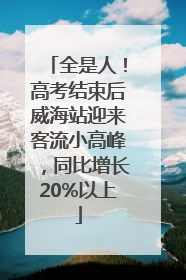 全是人！高考结束后威海站迎来客流小高峰，同比增长20%以上