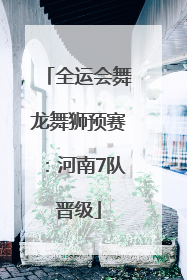全运会舞龙舞狮预赛：河南7队晋级