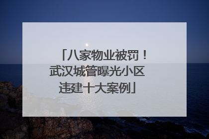 八家物业被罚！武汉城管曝光小区违建十大案例