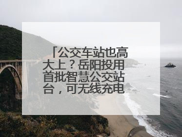 公交车站也高大上？岳阳投用首批智慧公交站台，可无线充电还带卫生间