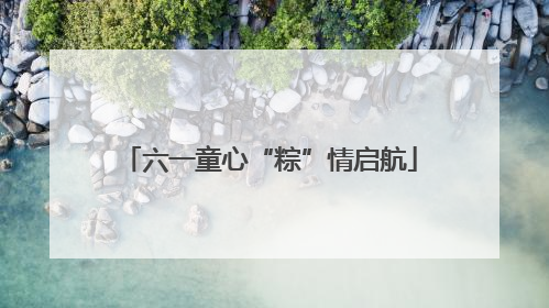 六一童心“粽”情启航