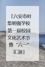 六安市叶集明强学校第一届校园文化艺术节暨“六一”汇演