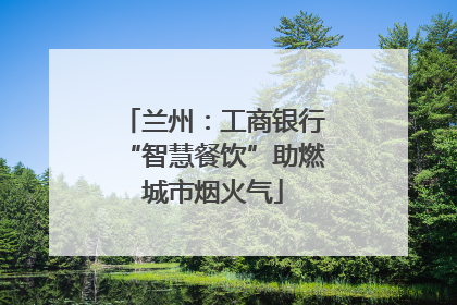 兰州：工商银行“智慧餐饮”助燃城市烟火气