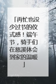 再忙也没少过节的仪式感！端午节，骑手们在慈溪体会到家的温暖
