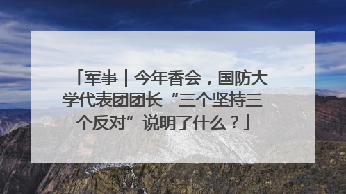 军事｜今年香会，国防大学代表团团长“三个坚持三个反对”说明了什么？