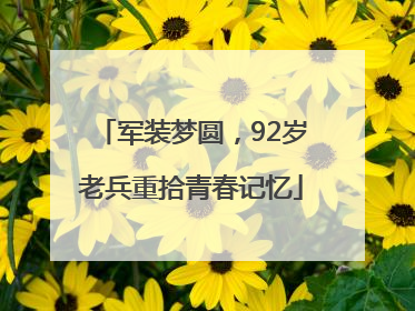 军装梦圆，92岁老兵重拾青春记忆
