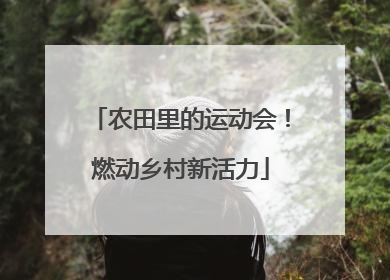 农田里的运动会！燃动乡村新活力