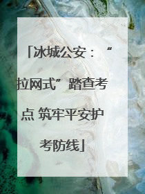 冰城公安：“拉网式”踏查考点 筑牢平安护考防线
