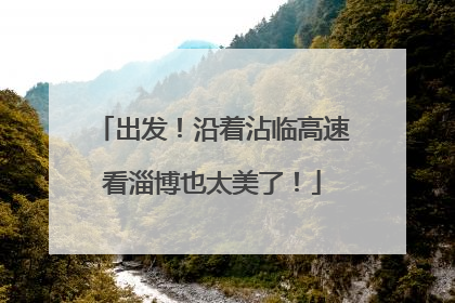 出发！沿着沾临高速看淄博也太美了！