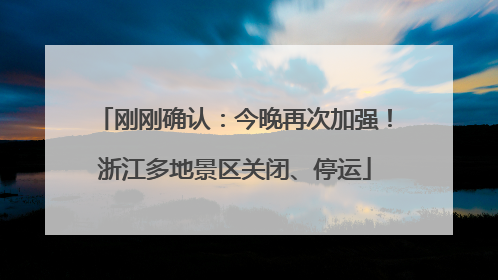 刚刚确认：今晚再次加强！浙江多地景区关闭、停运