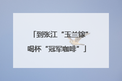 到张江“玉兰镓”喝杯“冠军咖啡”